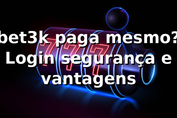 bet3k paga mesmo? Login, segurança e vantagens