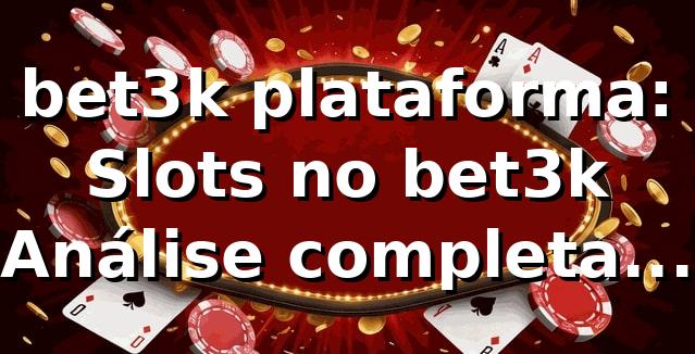 bet3k plataforma: Slots no bet3k — Análise completa 2026 🎰