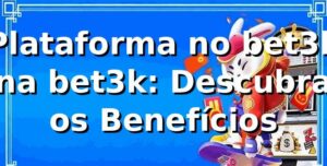 Plataforma no bet3k na bet3k: Descubra os Benefícios