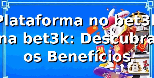 Plataforma no bet3k na bet3k: Descubra os Benefícios